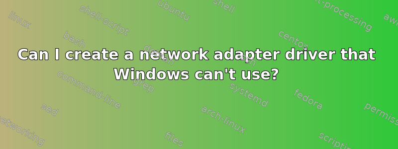 Can I create a network adapter driver that Windows can't use?