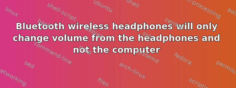 Bluetooth wireless headphones will only change volume from the headphones and not the computer