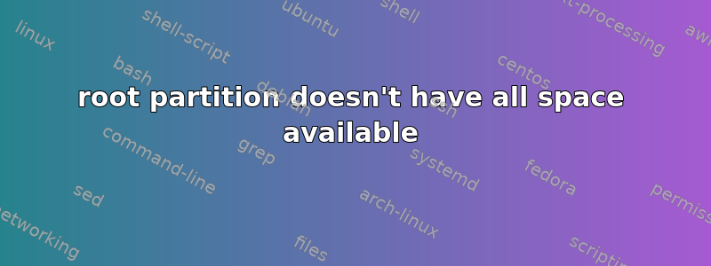 root partition doesn't have all space available