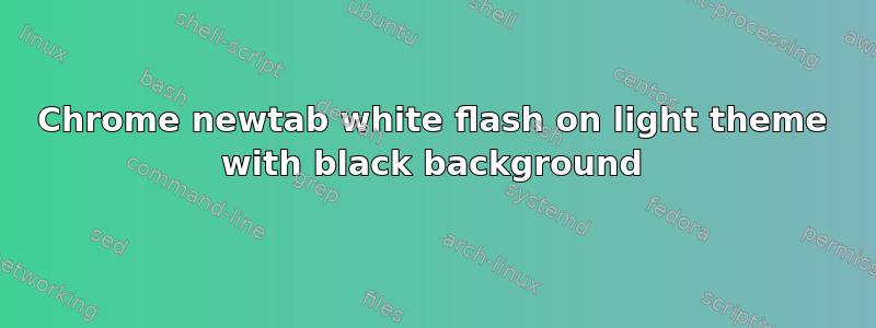 Chrome newtab white flash on light theme with black background