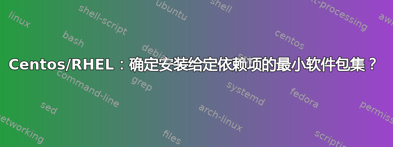 Centos/RHEL：确定安装给定依赖项的最小软件包集？