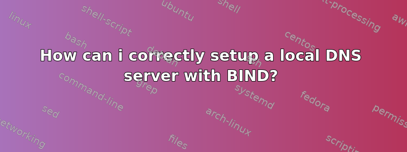 How can i correctly setup a local DNS server with BIND?