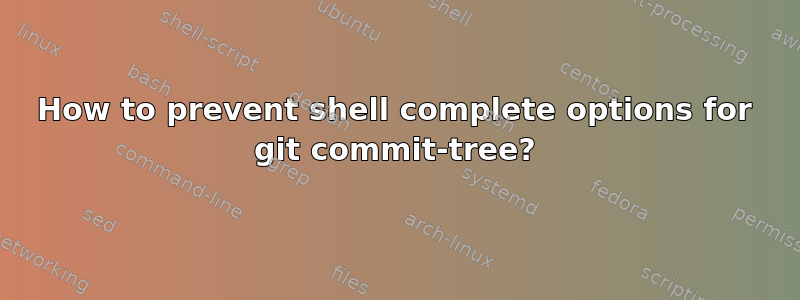 How to prevent shell complete options for git commit-tree?