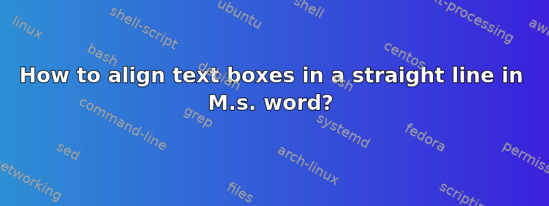 How to align text boxes in a straight line in M.s. word?