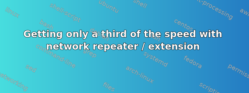 Getting only a third of the speed with network repeater / extension