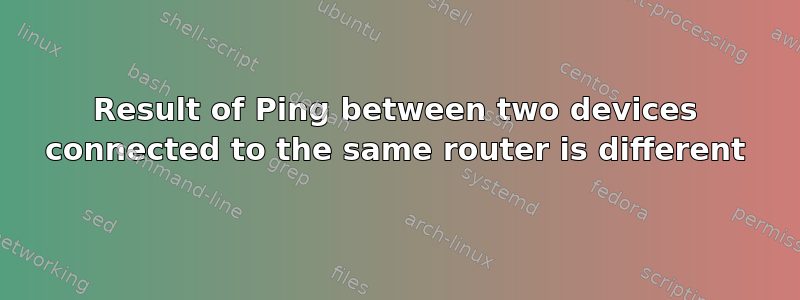 Result of Ping between two devices connected to the same router is different