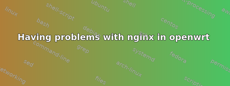 Having problems with nginx in openwrt