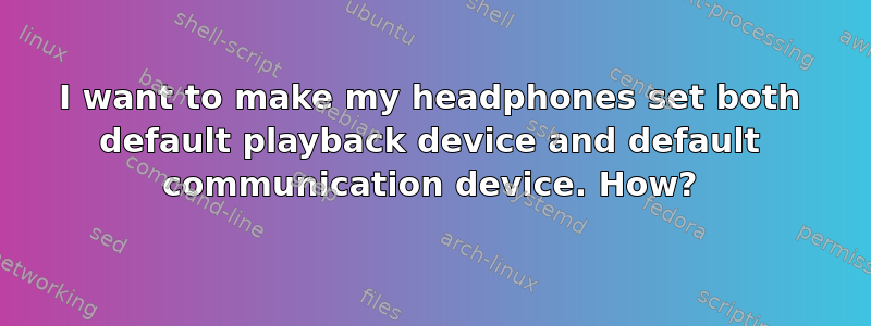 I want to make my headphones set both default playback device and default communication device. How?