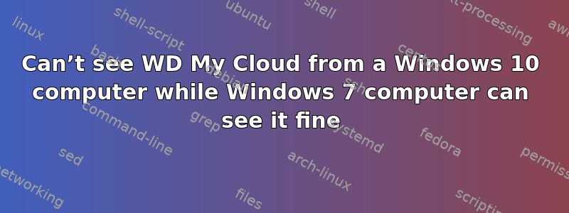 Can’t see WD My Cloud from a Windows 10 computer while Windows 7 computer can see it fine