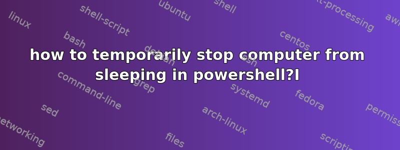 how to temporarily stop computer from sleeping in powershell?I