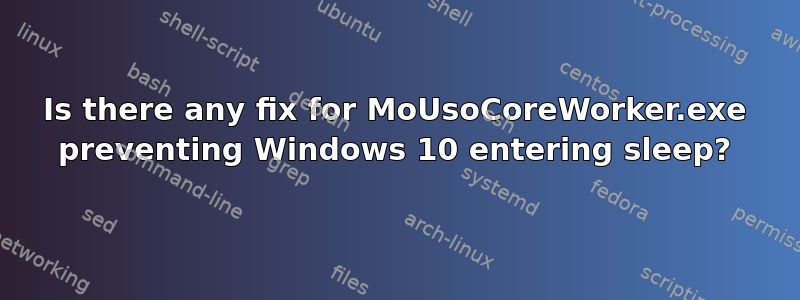 Is there any fix for MoUsoCoreWorker.exe preventing Windows 10 entering sleep?