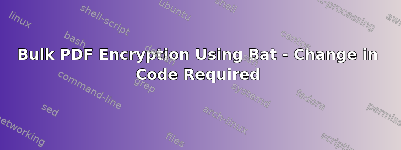 Bulk PDF Encryption Using Bat - Change in Code Required