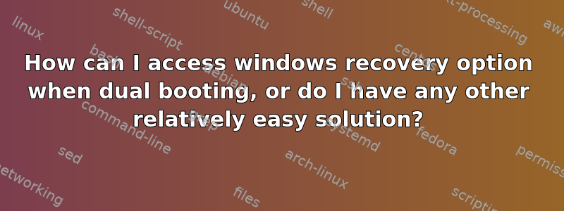 How can I access windows recovery option when dual booting, or do I have any other relatively easy solution?