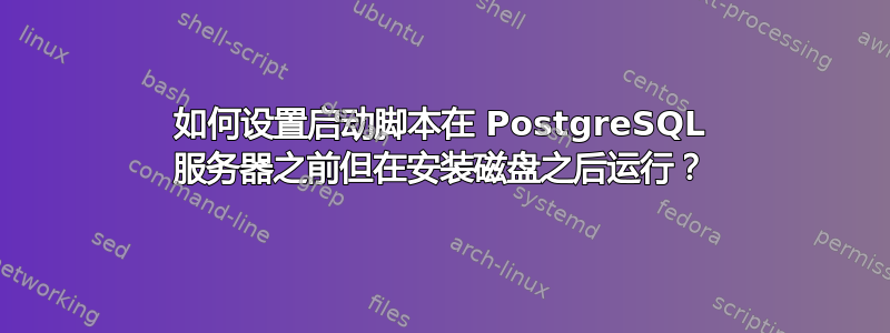 如何设置启动脚本在 PostgreSQL 服务器之前但在安装磁盘之后运行？