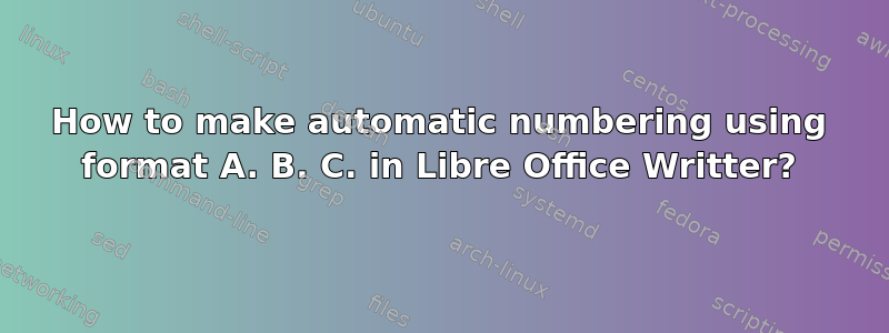 How to make automatic numbering using format A. B. C. in Libre Office Writter?