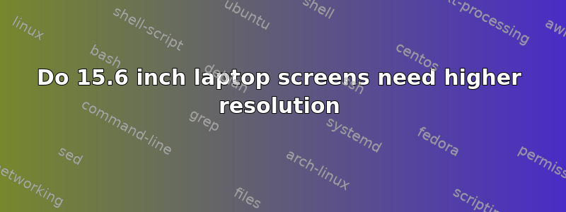 Do 15.6 inch laptop screens need higher resolution