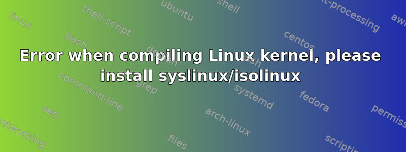 Error when compiling Linux kernel, please install syslinux/isolinux