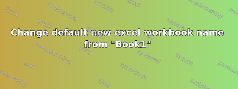 Change default new excel workbook name from "Book1"