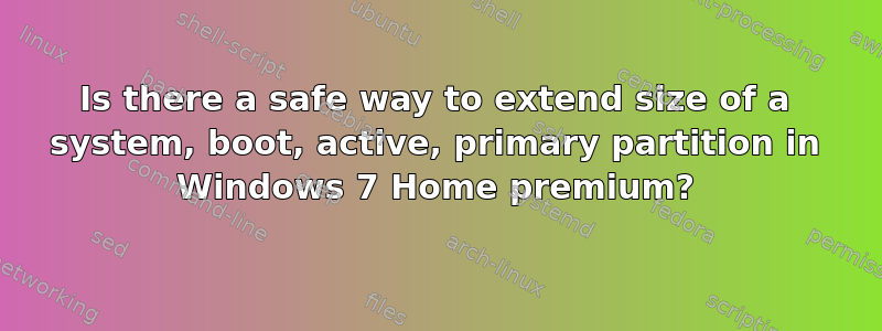 Is there a safe way to extend size of a system, boot, active, primary partition in Windows 7 Home premium?