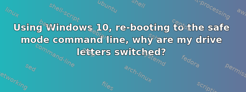 Using Windows 10, re-booting to the safe mode command line, why are my drive letters switched?