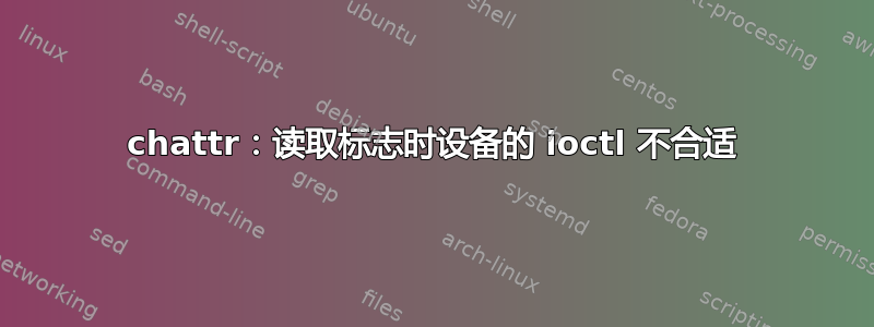 chattr：读取标志时设备的 ioctl 不合适