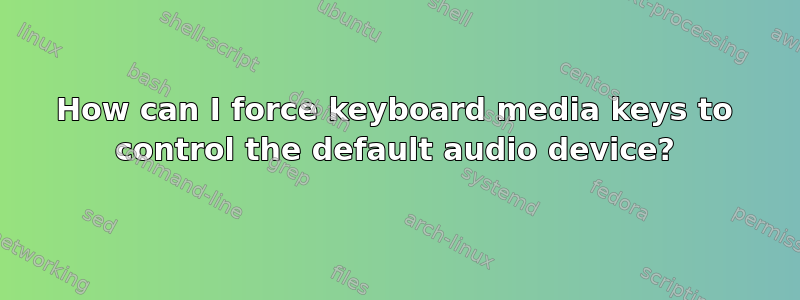 How can I force keyboard media keys to control the default audio device?