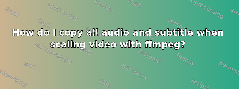 How do I copy all audio and subtitle when scaling video with ffmpeg?