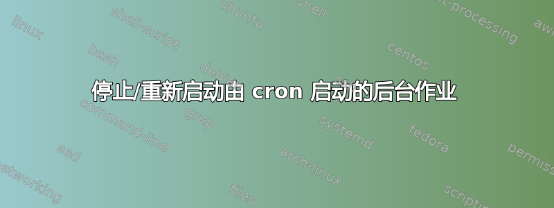 停止/重新启动由 cron 启动的后台作业