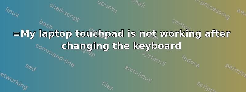 =My laptop touchpad is not working after changing the keyboard