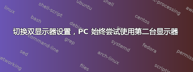 切换双显示器设置，PC 始终尝试使用第二台显示器