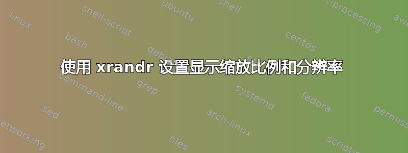 使用 xrandr 设置显示缩放比例和分辨率