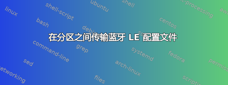 在分区之间传输蓝牙 LE 配置文件