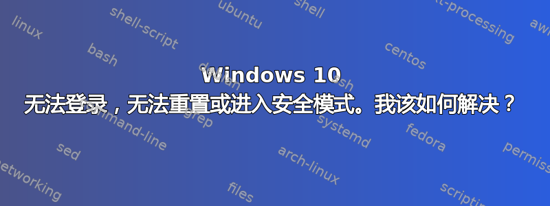 Windows 10 无法登录，无法重置或进入安全模式。我该如何解决？