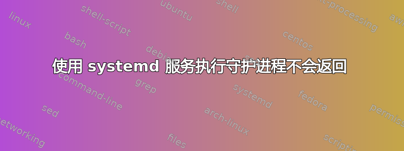 使用 systemd 服务执行守护进程不会返回