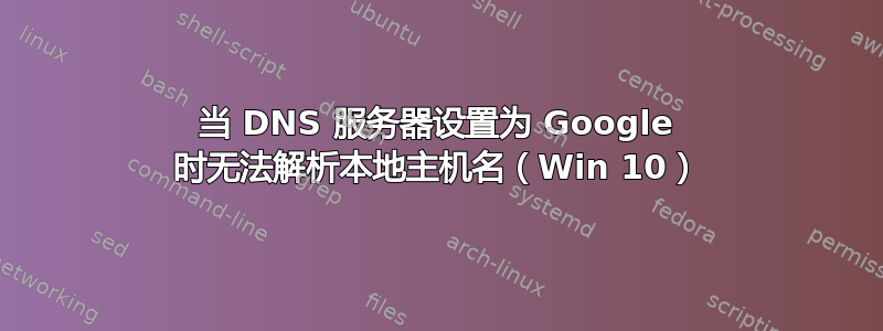 当 DNS 服务器设置为 Google 时无法解析本地主机名（Win 10）