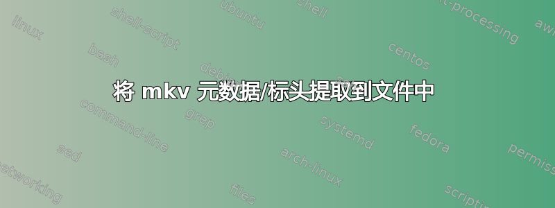 将 mkv 元数据/标头提取到文件中