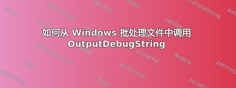 如何从 Windows 批处理文件中调用 OutputDebugString