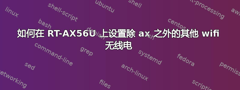 如何在 RT-AX56U 上设置除 ax 之外的其他 wifi 无线电