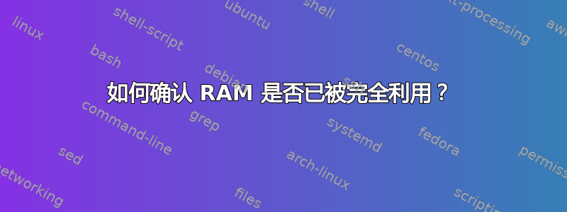 如何确认 RAM 是否已被完全利用？