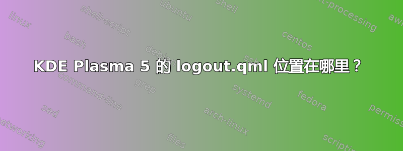 KDE Plasma 5 的 logout.qml 位置在哪里？