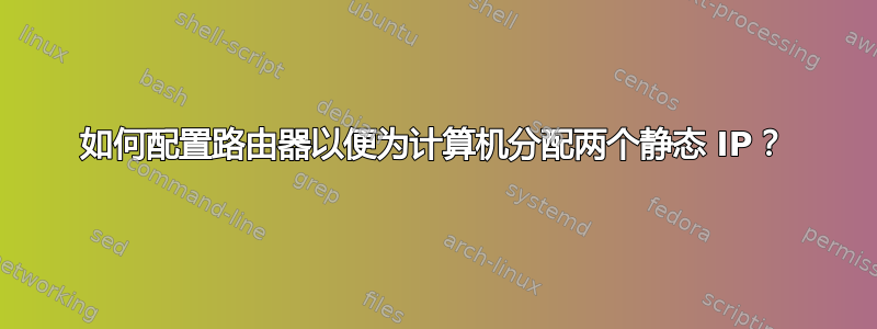 如何配置路由器以便为计算机分配两个静态 IP？