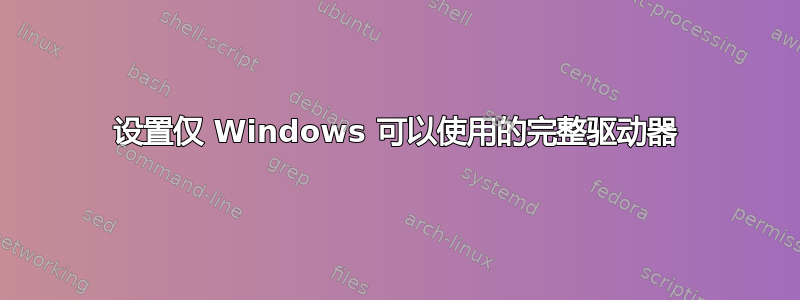 设置仅 Windows 可以使用的完整驱动器