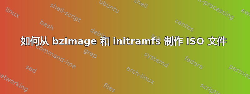 如何从 bzImage 和 initramfs 制作 ISO 文件