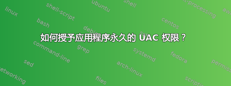 如何授予应用程序永久的 UAC 权限？