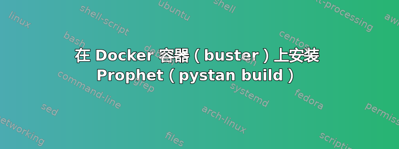 在 Docker 容器（buster）上安装 Prophet（pystan build）