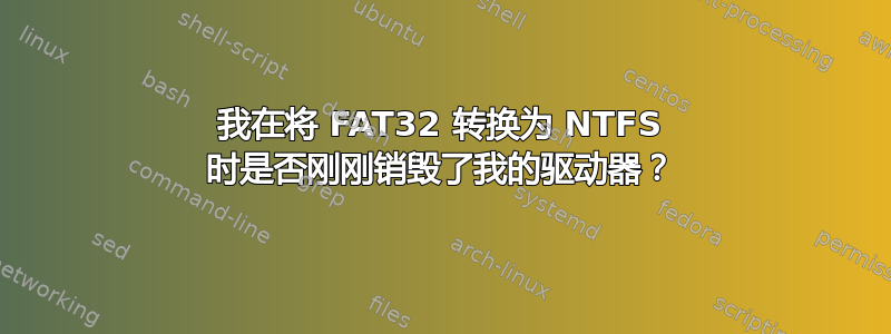 我在将 FAT32 转换为 NTFS 时是否刚刚销毁了我的驱动器？