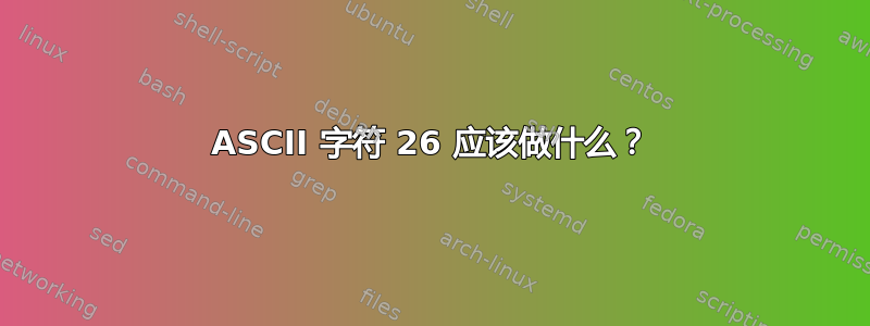 ASCII 字符 26 应该做什么？