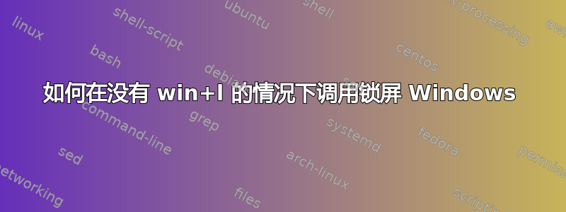 如何在没有 win+l 的情况下调用锁屏 Windows