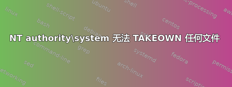 NT authority\system 无法 TAKEOWN 任何文件