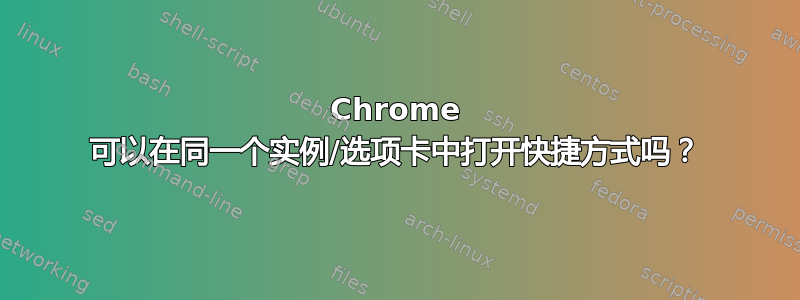 Chrome 可以在同一个实例/选项卡中打开快捷方式吗？